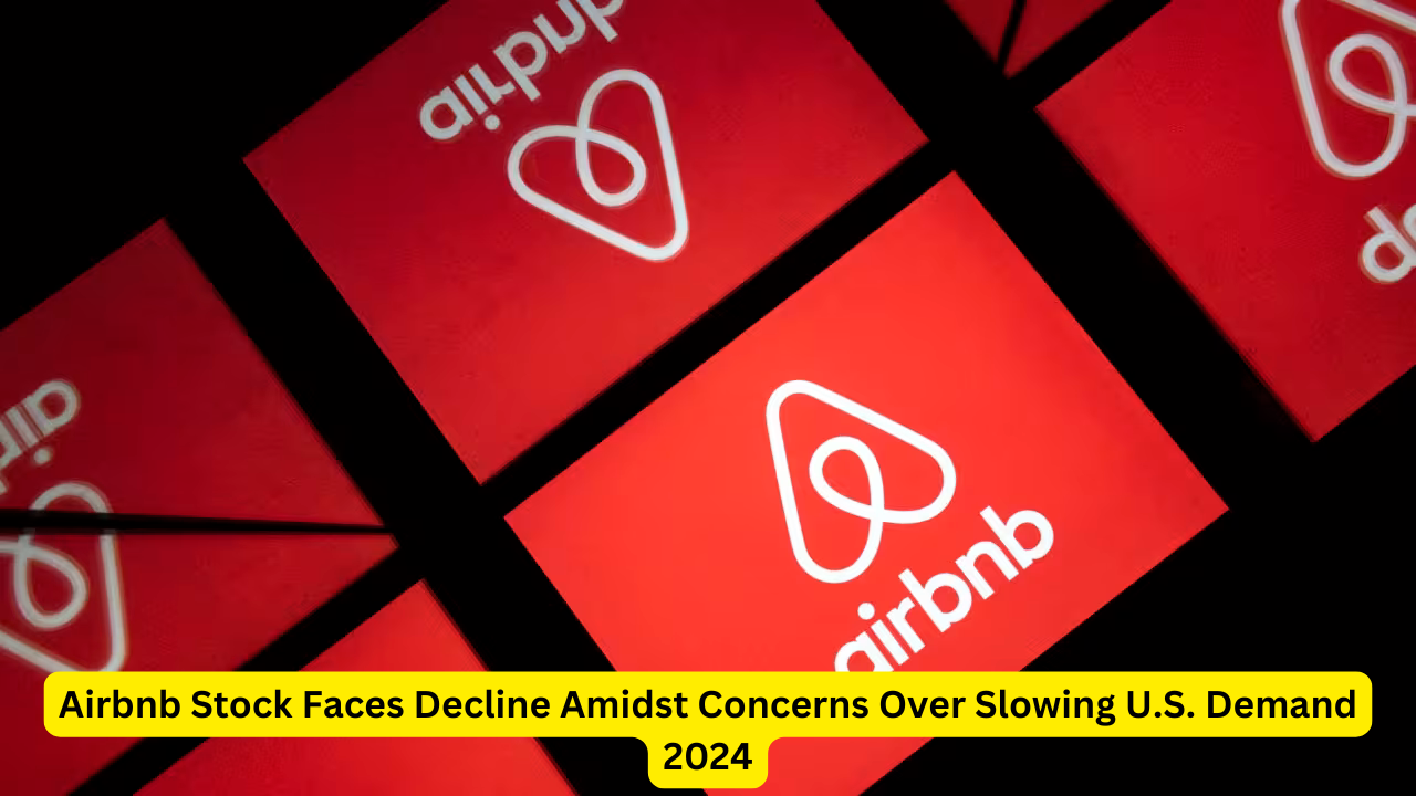 Airbnb Stock Faces Decline Amidst Concerns Over Slowing U.S. Demand 2024