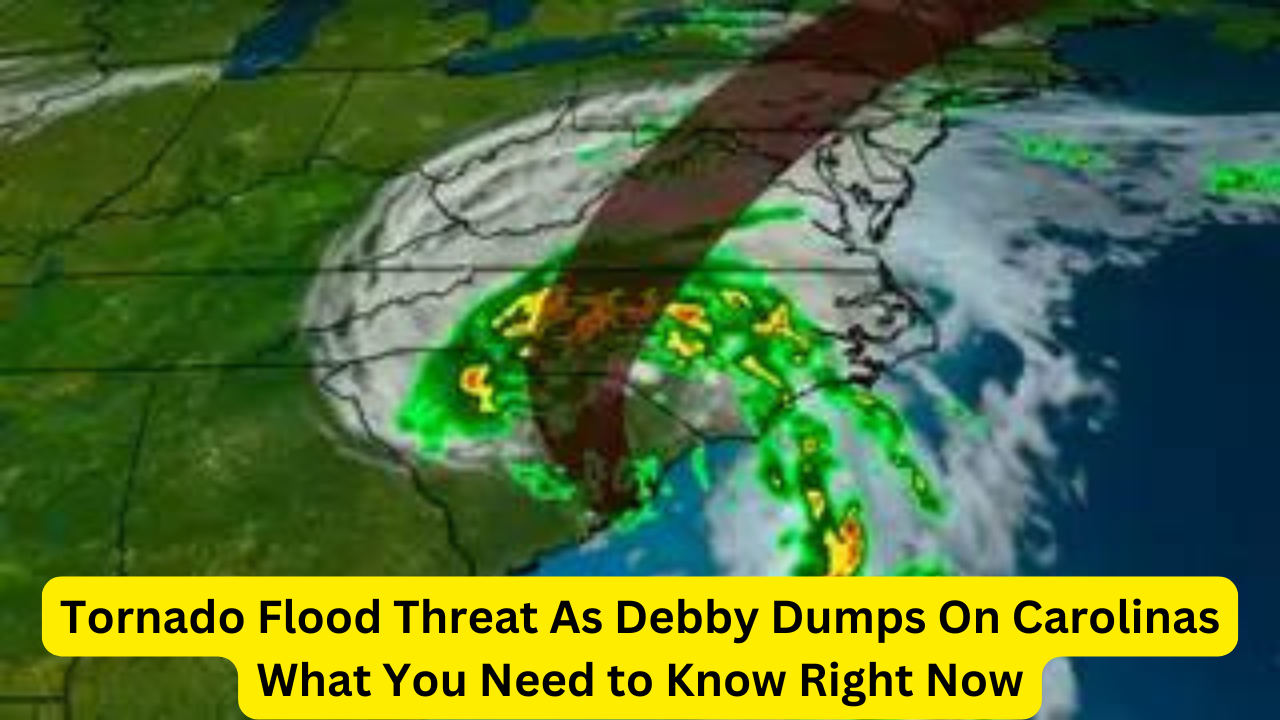 Tornado Flood Threat As Debby Dumps On Carolinas What You Need to Know Right Now